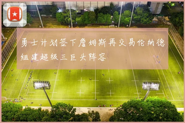勇士计划签下詹姆斯再交易伦纳德组建超级三巨头阵容