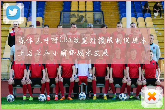 媒体人呼吁CBA放宽外援限制促进本土后卫和小前锋战术发展