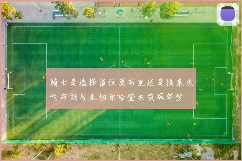 骑士是选择留住莫布里还是换来杰伦布朗与米切尔哈登共筑冠军梦