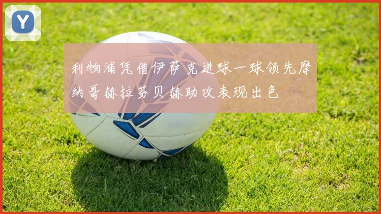 利物浦凭借伊萨克进球一球领先摩纳哥赫拉芬贝赫助攻表现出色